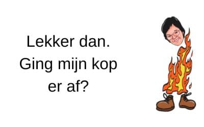 Lekker dan. Ging mijn kop er af?