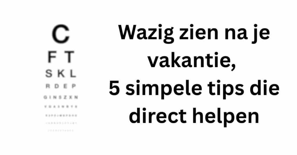 Wazig zien na je vakantie, 5 simpele tips die direct helpen