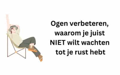 Ogen verbeteren, waarom je juist NIET wilt wachten tot je rust hebt