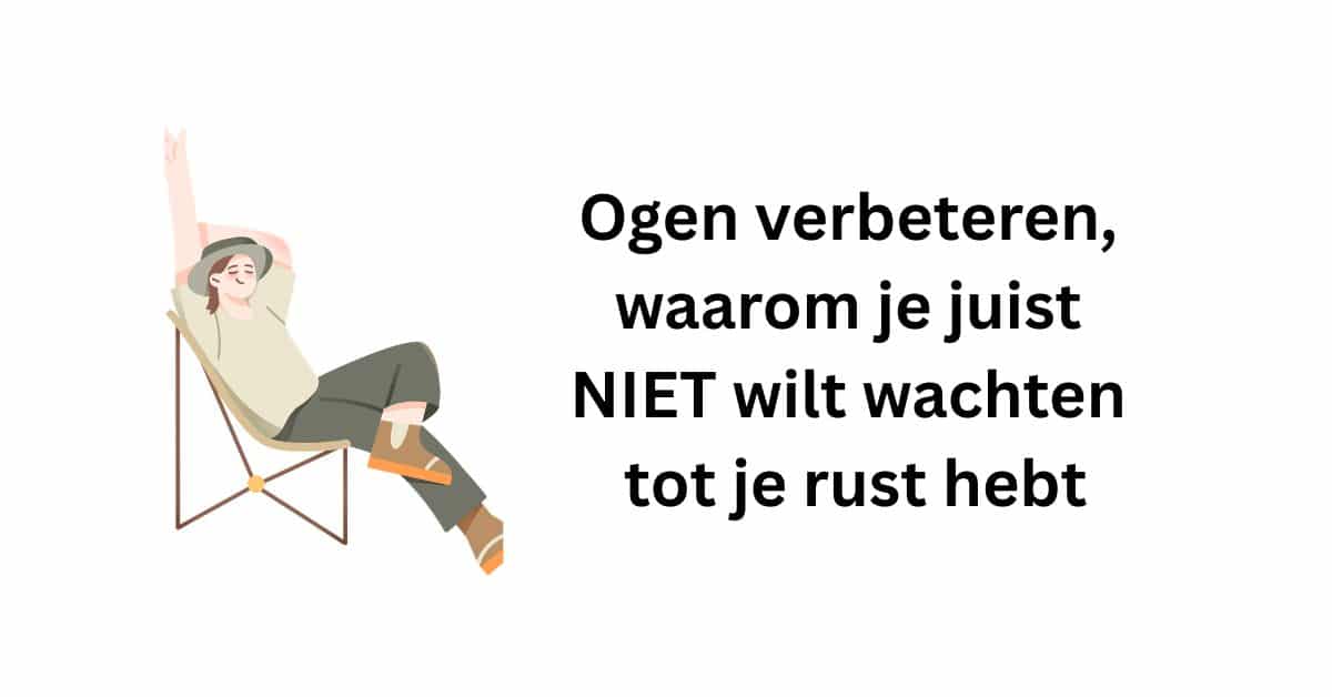 Ogen verbeteren, waarom je juist NIET wilt wachten tot je rust hebt